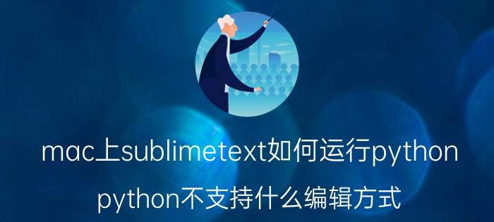 mac上sublimetext如何运行python python不支持什么编辑方式？